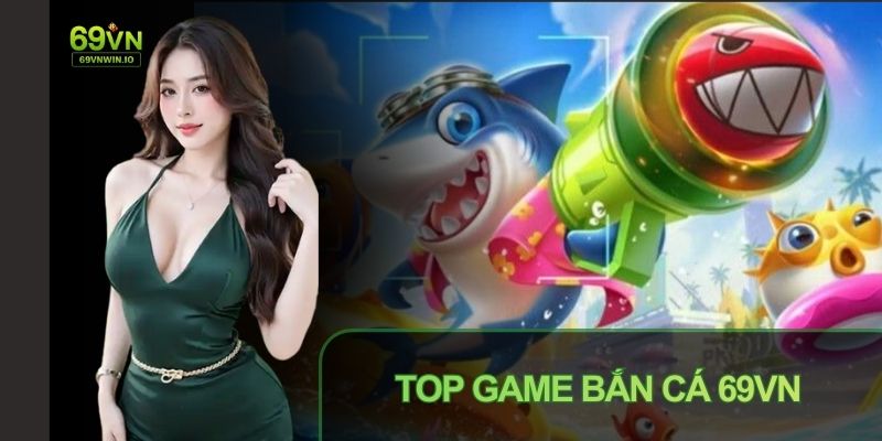 Top game Bắn cá 69VN: Loạt game được yêu thích nhất hiện nay 1 Top game Bắn cá 69VN với loạt game được yêu thích