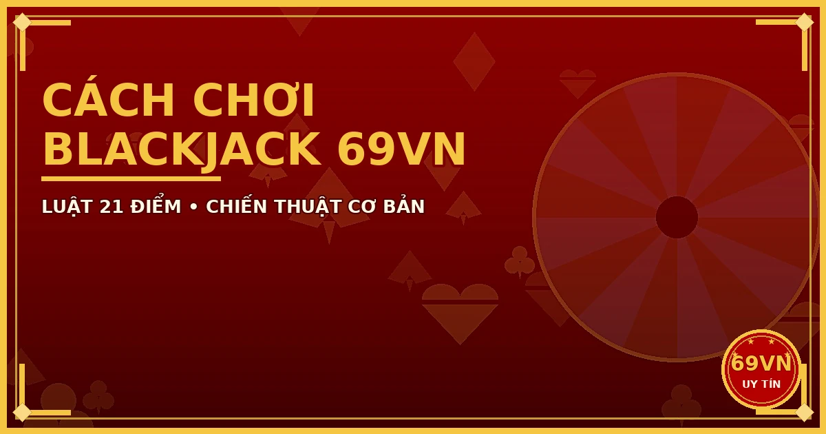 Cách Chơi Blackjack 69VN: Luật 21 Điểm, Chiến Thuật Cơ Bản 3 Cách chơi Blackjack 69VN chiến thuật cơ bản