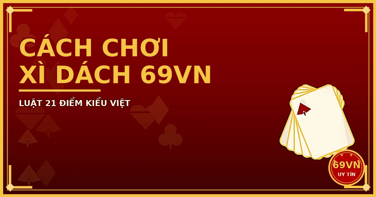 Cách chơi Xì Dách 69VN luật 21 điểm kiểu Việt