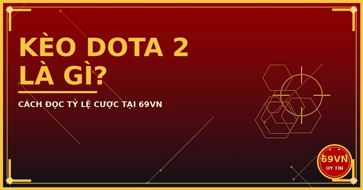 Kèo Dota 2 là gì cách đọc tỷ lệ cược tại 69VN