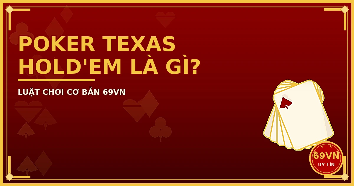 Luật chơi Poker Texas Hold'em cơ bản tại 69VN